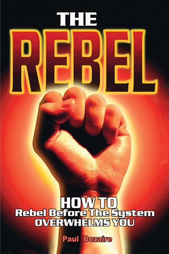 Cover for Paul Bezaire · The Rebel: How to Rebel Before the System Overwhelms You (Paperback Book) (2006)