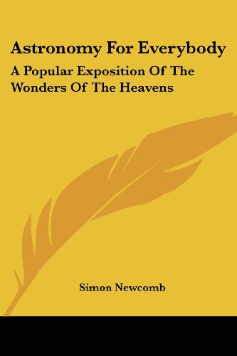 Astronomy for Everybody: a Popular Exposition of the Wonders of the Heavens - Simon Newcomb - Books - Kessinger Publishing, LLC - 9781425491161 - May 5, 2006