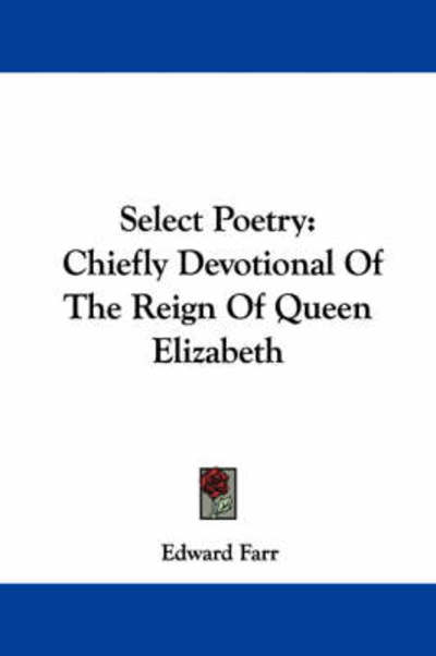Cover for Edward Farr · Select Poetry: Chiefly Devotional of the Reign of Queen Elizabeth (Paperback Book) (2007)