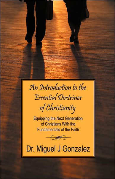 Cover for Dr Miguel J Gonzalez · An Introduction to the Essential Doctrines of Christianity: Equipping the Next Generation of Christians with the Fundamentals of the Faith (Pocketbok) (2006)