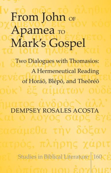 Cover for Dempsey Rosales Acosta · From John of Apamea to Mark's Gospel: Two Dialogues with Thomasios: A Hermeneutical Reading of Horao, Blepo, and Theoreo - Studies in Biblical Literature (Hardcover Book) [New edition] (2014)