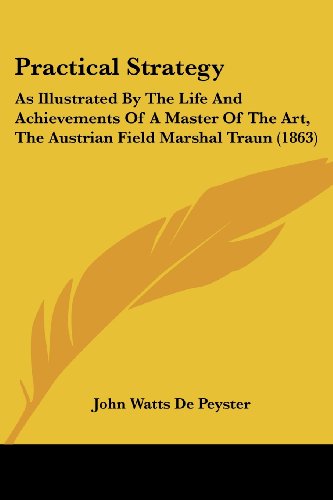 Practical Strategy: As Illustrated by the Life and Achievements of a Master of the Art, the Austrian Field Marshal Traun (1863) - John Watts De Peyster - Books - Kessinger Publishing, LLC - 9781437029161 - October 1, 2008