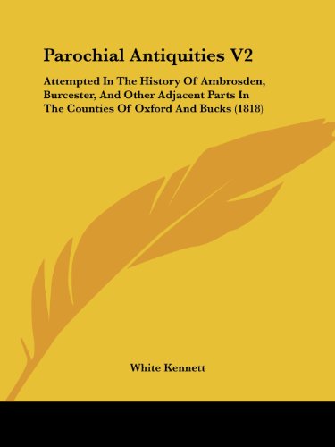 Cover for White Kennett · Parochial Antiquities V2: Attempted in the History of Ambrosden, Burcester, and Other Adjacent Parts in the Counties of Oxford and Bucks (1818) (Paperback Book) (2008)