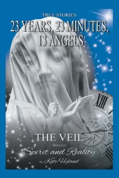 Cover for Hyland, Katherine (Kate) · 23 Years, 23 Minutes, 13 Angels: The Veil Between Spirit and Reality (Paperback Book) (2016)
