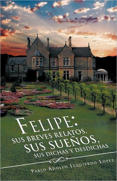 Cover for Adolfo Izquierdo López · Felipe: Sus Breves Relatos, Sus Sueños, Sus Dichas Y Desdichas (Paperback Book) [Spanish edition] (2012)