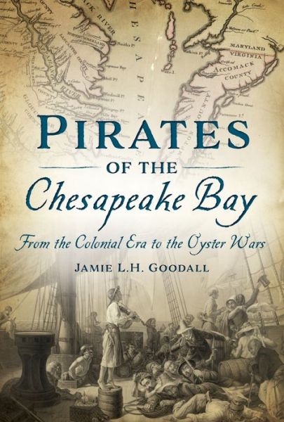 Pirates of the Chesapeake Bay : From the Colonial Era to the Oyster Wars - Jamie L. H. Goodall - Książki - The History Press - 9781467141161 - 24 lutego 2020