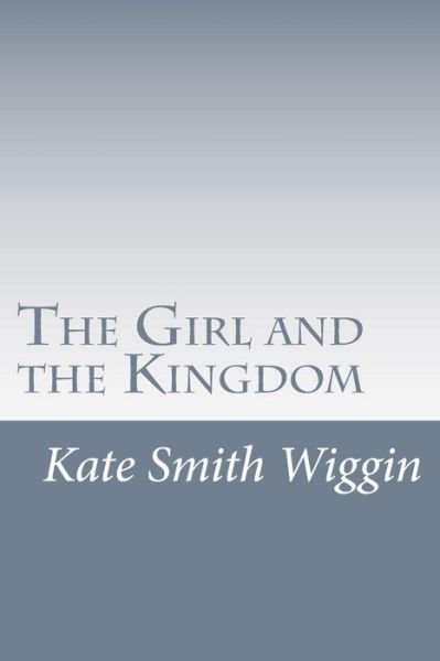 Cover for Kate Douglas Smith Wiggin · The Girl and the Kingdom (Paperback Book) (2014)