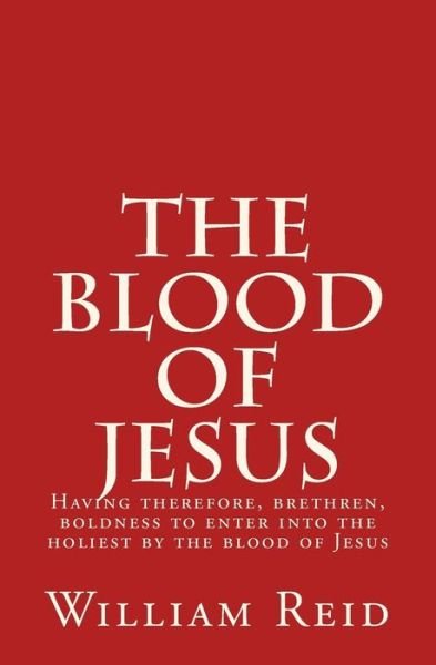 Cover for William Reid · The Blood of Jesus: Having Therefore, Brethren, Boldness to Enter into the Holiest by the Blood of Jesus Hebrews 10:19 (Taschenbuch) (2015)
