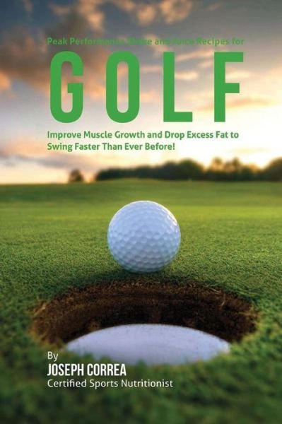 Cover for Joseph Correa · Peak Performance Shake and Juice Recipes for Golf Improve Muscle Growth and Drop Excess Fat to Swing Faster Than Ever Before! (Paperback Bog) (2015)