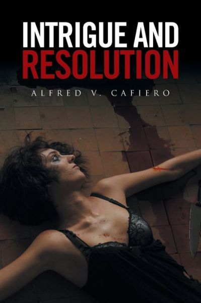 Intrigue and Resolution - Alfred V Cafiero - Książki - Xlibris - 9781524545161 - 28 września 2016