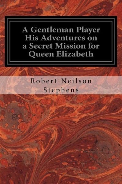 Cover for Robert Neilson Stephens · A Gentleman Player His Adventures on a Secret Mission for Queen Elizabeth (Paperback Book) (2016)