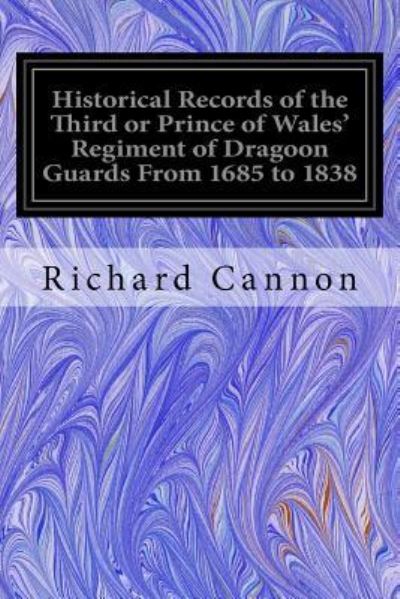 Historical Records of the Third or Prince of Wales' Regiment of Dragoon Guards From 1685 to 1838 - Richard Cannon - Books - Createspace Independent Publishing Platf - 9781535141161 - July 7, 2016