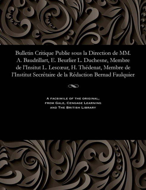 Bulletin Critique Publie Sous La Direction de MM. A. Baudrillart, E. Beurlier L. Duchesne, Membre de l'Insitut L. Lescoeur, H. Th denat, Membre de l'Institut Secr taire de la R daction Bernad Faulquier - M E Beurlier - Books - Gale and the British Library - 9781535802161 - 1905