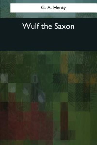 Wulf the Saxon - G a Henty - Książki - Createspace Independent Publishing Platf - 9781545083161 - 3 kwietnia 2017