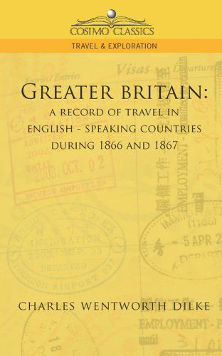 Cover for Charles Wentworth Dilke · Greater Britain: a Record of Travel in English-speaking Countries During 1866 and 1867 (Cosimo Classics Travel &amp; Exploration) (Paperback Book) (2005)