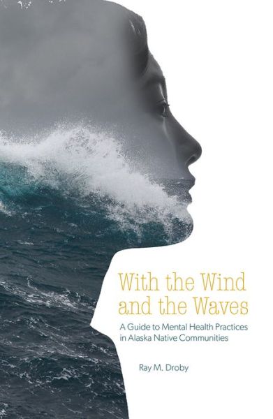Cover for Ray M. Droby · With the Wind and the Waves: A Guide to Mental Health Practices in Alaska Native Communities - Alaska (Paperback Book) (2020)