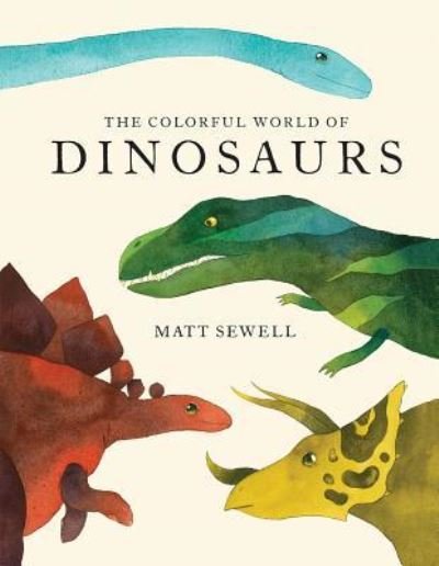 Cover for Matt Sewell · Colorful World of Dinosaurs (Watercolor Illutrations and Fun Facts about 46 Dinosaurs) (Hardcover Book) (2018)