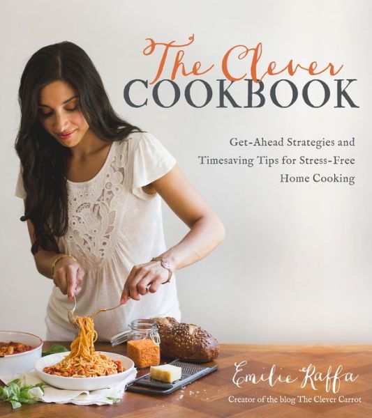 Cover for Emilie Raffa · The Clever Cookbook: Get-Ahead Strategies and Timesaving Tips for Stress-Free Home Cooking (Paperback Book) (2016)