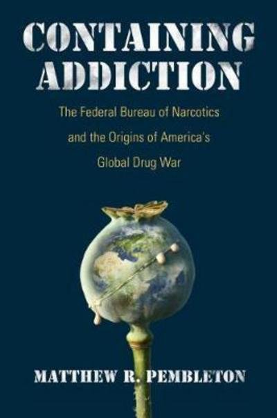 Cover for Matthew R. Pembleton · Containing Addiction: The Federal Bureau of Narcotics and the Origins of America's Global Drug War - Culture and Politics in the Cold War and Beyond (Taschenbuch) (2017)