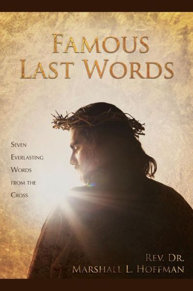 Cover for Rev Dr Marshall L Hoffman · Famous Last Words: Seven Everlasting Words from the Cross (Paperback Book) (2015)