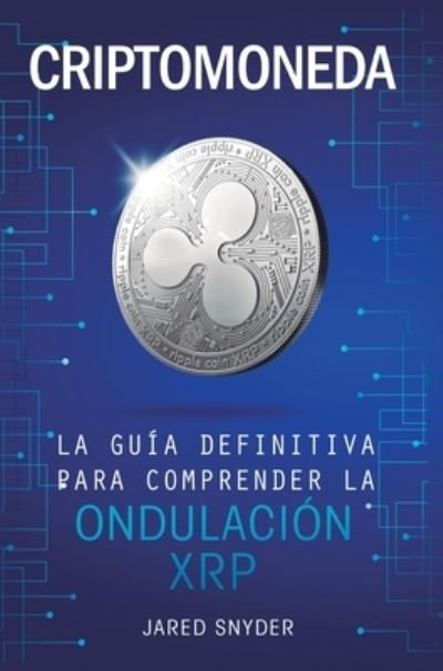 Cover for Jared Snyder · Criptomoneda: La Guia Definitiva Para Comprender La Ondulacion XRP (Hardcover Book) (2020)