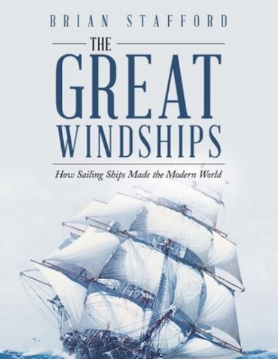 The Great Windships: How Sailing Ships Made the Modern World - Brian Stafford - Books - Xlibris Au - 9781669888161 - September 13, 2022