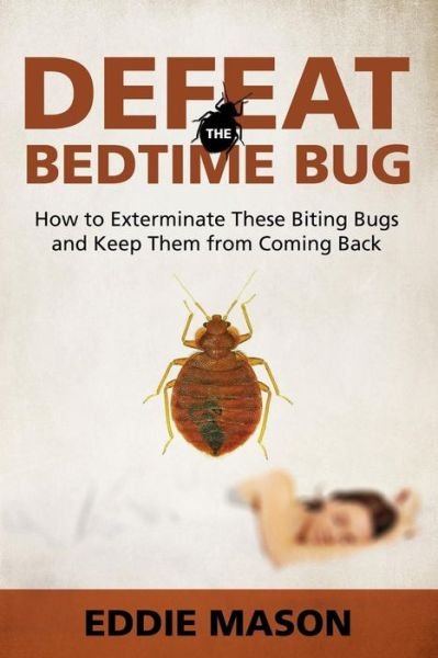 Eddie Mason · Defeat the Bedtime Bug: How to Exterminate These Biting Bugs and Keep Them from Coming Back (Paperback Bog) (2015)