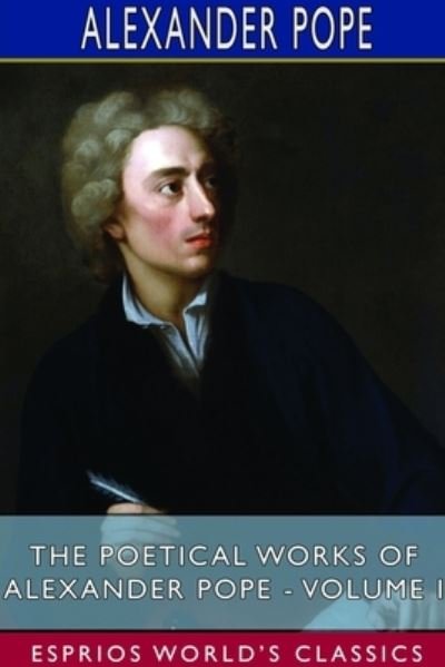 The Poetical Works of Alexander Pope - Volume I (Esprios Classics) - Alexander Pope - Books - Blurb - 9781714625161 - June 26, 2024