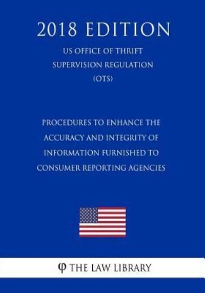 Cover for The Law Library · Procedures to Enhance the Accuracy and Integrity of Information Furnished to Consumer Reporting Agencies (Us Office of Thrift Supervision Regulation) (Ots) (2018 Edition) (Paperback Bog) (2018)