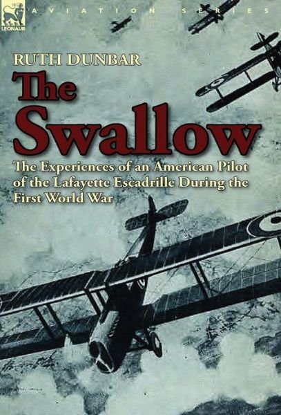Cover for Ruth Dunbar · The Swallow: The Experiences of an American Pilot of the Lafayette Escadrille During the First World War (Hardcover bog) (2012)