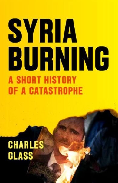 Cover for Charles Glass · Syria Burning: A Short History of a Catastrophe (Paperback Book) (2016)