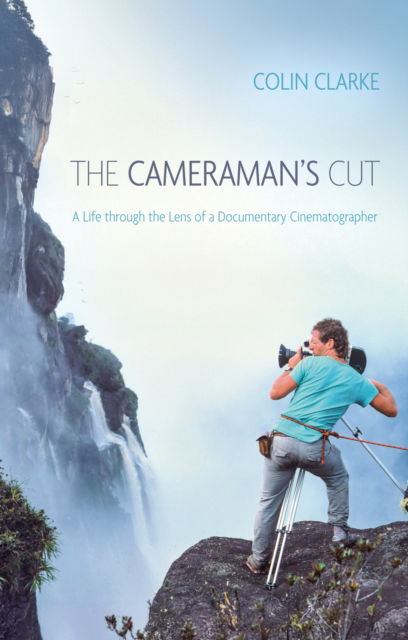 Cover for Colin Clarke · The Cameraman’s Cut: A Life through the Lens of a Documentary Cinematographer (Paperback Book) (2025)