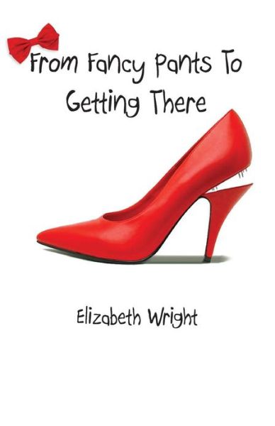 Cover for Elizabeth Wright · From Fancy Pants to Getting There (Paperback Book) (2013)