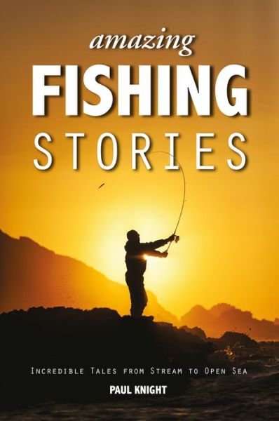 Amazing Fishing Stories: Incredible Tales from Stream to Open Sea - Amazing Stories - Paul Knight - Books - Fernhurst Books Limited - 9781909911161 - September 19, 2014