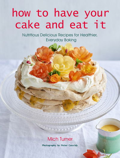 Cover for Mich Turner · Have Your Cake and Eat It: Nutritious, Delicious Recipes for Healthier, Everyday Baking (Hardcover Book) (2017)