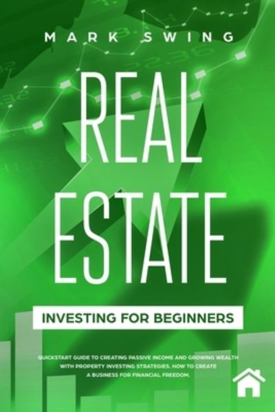 Cover for Mark Swing · Real Estate Investing for Beginners: QuickStart Guide to Creating Passive Income and Growing Wealth with Property Investing Strategies. How to Create a Business for Financial Freedom. (Taschenbuch) (2020)