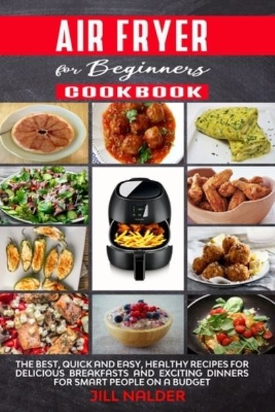 Cover for Jill Nalder · Air Fryer Cookbook for Beginners: The Best, Quick and Easy, Healthy Recipes for Delicious Breakfasts and Exciting Dinners for Smart People on a Budget (Paperback Book) (2021)