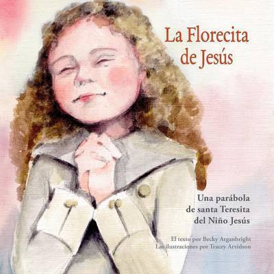 Cover for Becky Arganbright · La Florecita de Jesus: Una Parabola de Santa Teresita del Nino Jesus (Paperback Book) (2016)