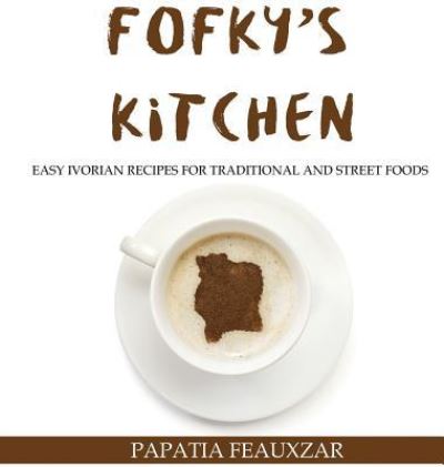 Cover for Papatia Feauxzar · Fofky's Kitchen: Easy Ivorian Recipes for Traditional and Street Foods (Gebundenes Buch) (2018)