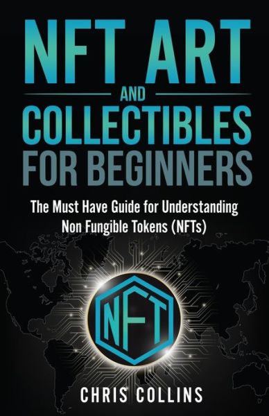 NFT Art and Collectables for Beginners: The Must Have Guide for Understanding Non Fungible Tokens (NFTs) - Chris Collins - Książki - Publishing Forte - 9781954937161 - 6 kwietnia 2021