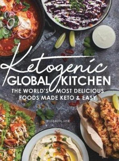 Cover for Elizabeth Jane · Ketogenic Global Kitchen: The World's Most Delicious Foods Made Keto &amp; Easy (Hardcover Book) (2018)