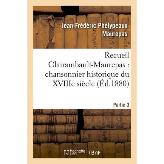 Cover for Maurepas-j-f · Recueil Clairambault-maurepas: Chansonnier Historique Du Xviiie Siecle Partie 3 (Paperback Book) (2016)