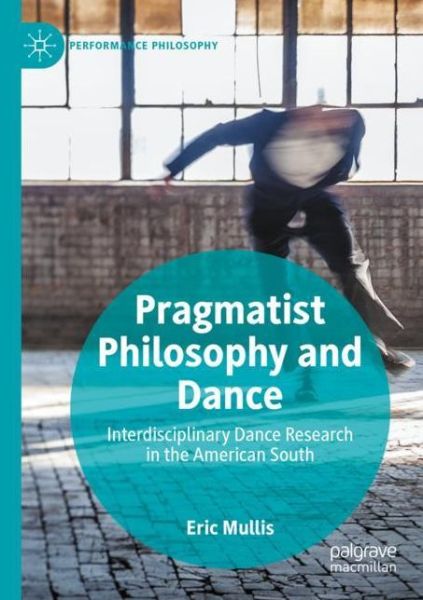 Cover for Eric Mullis · Pragmatist Philosophy and Dance: Interdisciplinary Dance Research in the American South - Performance Philosophy (Paperback Book) [1st ed. 2019 edition] (2020)