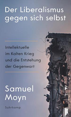 Cover for Samuel Moyn · Der Liberalismus gegen sich selbst: Intellektuelle im Kalten Krieg und die Entstehung der Gegenwart | Die historischen Ursachen der Krise des Liberalismus (Book) (2024)