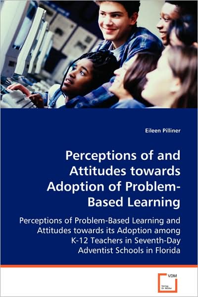 Perceptions of and Attitudes Towards Adoption Ofproblem-based Learning: Perceptions of Problem-based Learning and Attitudestowards Its Adoption Among ... Inseventh-day Adventist Schools in Florida - Eileen Pilliner - Books - VDM Verlag - 9783639061161 - November 6, 2008