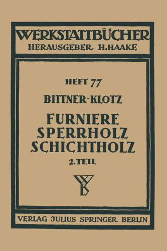 Cover for Joachim Bittner · Furniere -- Sperrholz Schichtholz: Zweiter Teil Aus Der Praxis Der Furnier- Und Sperrholz-Herstellung - Werkstattbucher (Paperback Book) [1940 edition] (1940)