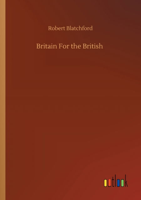 Britain For the British - Robert Blatchford - Books - Outlook Verlag - 9783752326161 - July 20, 2020