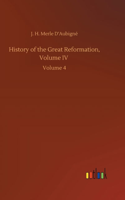 Cover for J H Merle D'Aubigne · History of the Great Reformation, Volume IV: Volume 4 (Hardcover Book) (2020)