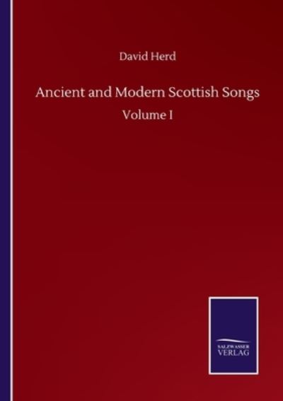 Ancient and Modern Scottish Songs: Volume I - David Herd - Books - Salzwasser-Verlag Gmbh - 9783752508161 - September 23, 2020