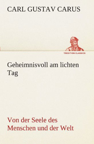 Cover for Carl Gustav Carus · Geheimnisvoll Am Lichten Tag: Von Der Seele Des Menschen Und Der Welt (Tredition Classics) (German Edition) (Paperback Book) [German edition] (2012)